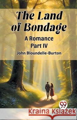 The Land of Bondage A Romance PART IV John Bloundelle-Burton 9789362763501