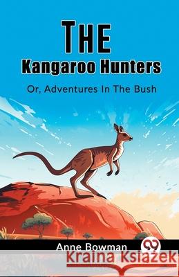 The Kangaroo Hunters Or, Adventures In The Bush Anne Bowman 9789362763716