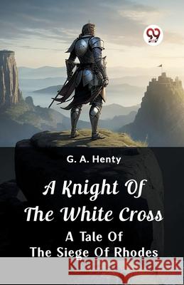 A Knight of the White Cross A Tale of the Siege of Rhodes G. a. Henty 9789362764539 Double 9 Books