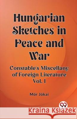 Hungarian Sketches in Peace and War Constable's Miscellany of Foreign Literature Vol. I Mor Jokai 9789362764898