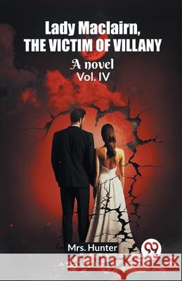 Lady Maclairn, the victim of villany A novel Vol. IV Hunter 9789362764928