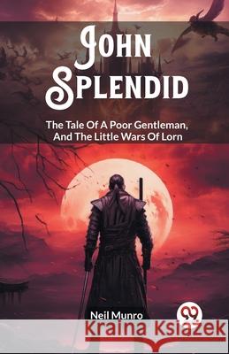 John Splendid The Tale Of A Poor Gentleman, And The Little Wars Of Lorn Neil Munro 9789362765291