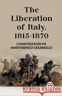 The Liberation of Italy, 1815-1870 Countess Evelyn Martinengo Cesaresco 9789362765451