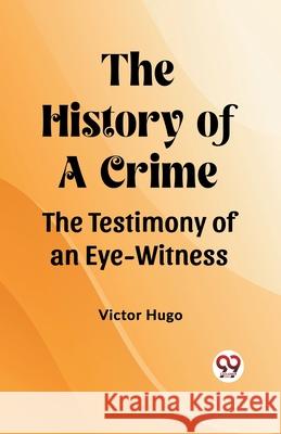 The History of a Crime The Testimony of an Eye-Witness Victor Hugo 9789362765468 Double 9 Books