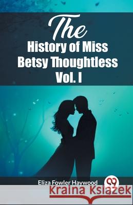 The History of Miss Betsy Thoughtless Vol. I Eliza Fowler Haywood 9789362766137