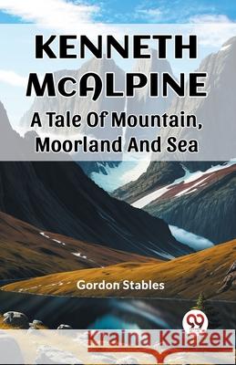 Kenneth McAlpine A Tale Of Mountain, Moorland And Sea Gordon Stables 9789362766496