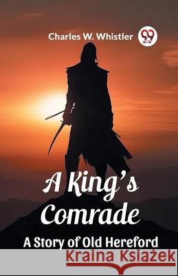 A King's Comrade A Story of Old Hereford Charles W. Whistler 9789362767486 Double 9 Books