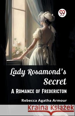 Lady Rosamond's Secret A Romance of Fredericton Rebecca Agatha Armour 9789362767578