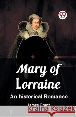 Mary of Lorraine An historical romance James Grant 9789362768049 Double 9 Books