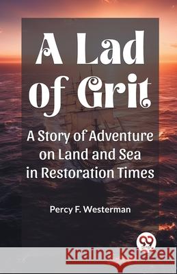 A Lad of Grit A Story of Adventure on Land and Sea in Restoration Times Percy F. Westerman 9789362768438 Double 9 Books