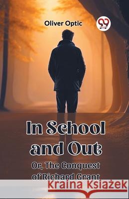 In School and Out Or, The Conquest of Richard Grant Oliver Optic 9789362768582 Double 9 Books