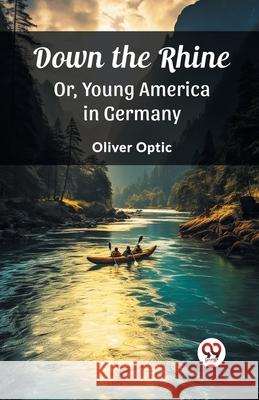 Down the Rhine Or, Young America in Germany Oliver Optic 9789362769268 Double 9 Books