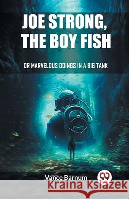 Joe Strong, The Boy Fish Or Marvelous Doings In A Big Tank Vance Barnum 9789362769688