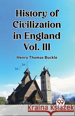 History of Civilization in England Vol. III Henry Thomas Buckle 9789362769848