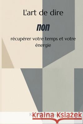 L'art de dire non R?cup?rer votre temps et votre ?nergie Karina Moreau 9789362927491 Mindful Pages