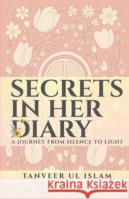 Secrets in Her Dairy: A Journey from Silence to Light Tanveer Ul Islam 9789363038189 Apubs Publishing and Services Opc Pvt Ltd