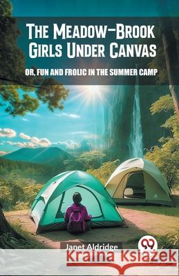 The Meadow-Brook Girls Under Canvas Or, Fun and Frolic in the Summer Camp Janet Aldridge 9789363050211 Double 9 Books
