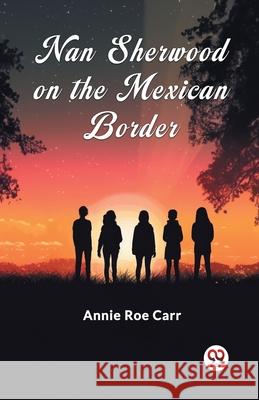 Nan Sherwood On The Mexican Border Annie Roe Carr 9789363050242 Double 9 Books