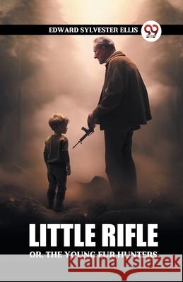 Little Rifle Or, The Young Fur Hunters Edward Sylvester Ellis 9789363050525 Double 9 Books