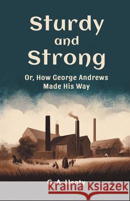 Sturdy and Strong Or, How George Andrews Made His Way G. a. Henty 9789363052413 Double 9 Books