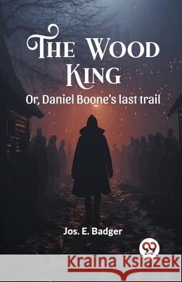 The Wood King Or, Daniel Boone's last trail Jos E. Badger 9789363052871 Double 9 Books