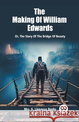 The Making Of William Edwards Or, The Story Of The Bridge Of Beauty G. Linnaeus Banks 9789363053106