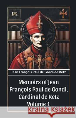 Memoirs of Jean Francois Paul de Gondi, Cardinal de Retz Volume 1 Jean Francois Paul De Gondi De Retz 9789363053229