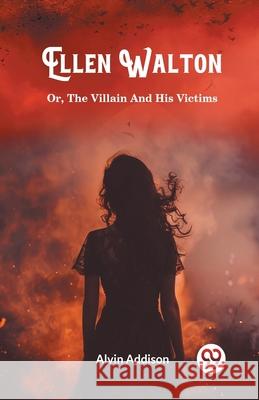 Ellen Walton Or, The Villain And His Victims Alvin Addison 9789363053236