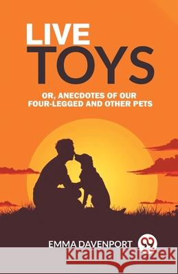 Live Toys Or, Anecdotes of Our Four-Legged and Other Pets Emma Davenport 9789363053250 Double 9 Books