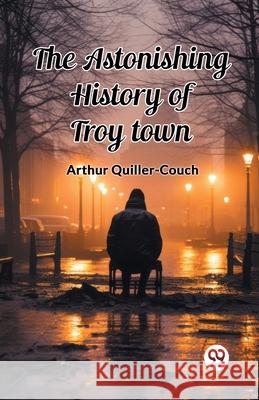 The Astonishing History of Troy Town Arthur Quiller-Couch 9789363053328 Double 9 Books