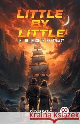 Little By Little Or, The Cruise of the Flyaway Oliver Optic 9789363053441 Double 9 Books