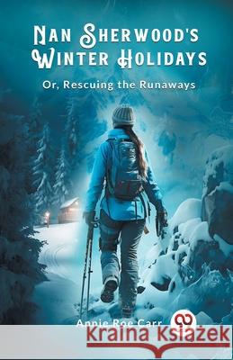 Nan Sherwood's Winter Holidays Or, Rescuing The Runaways Annie Roe Carr 9789363056473 Double 9 Books