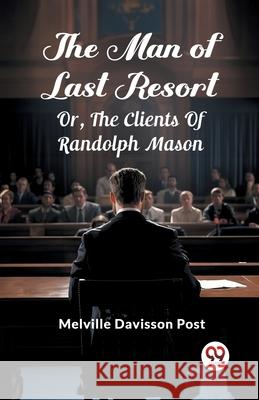 The Man Of Last Resort Or, The Clients Of Randolph Mason Melville Davisson Post 9789363056503 Double 9 Books