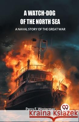 A Watch-dog of the North Sea A Naval Story of the Great War Percy F. Westerman 9789363056664 Double 9 Books