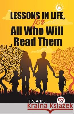 Lessons in Life, for All Who Will Read Them T. S. Arthur 9789363056992 Double 9 Books