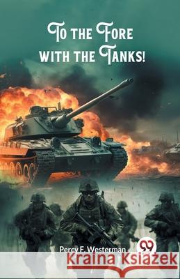 To the Fore with the Tanks! Percy F. Westerman 9789363058071 Double 9 Books