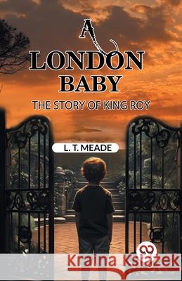 A London Baby The Story of King Roy L. T. Meade 9789363058132 Double 9 Books