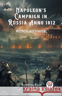 Napoleon's Campaign in Russia Anno 1812 Medico-Historical Achilles Rose 9789363058279 Double 9 Books