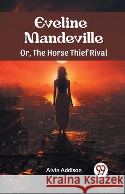 Eveline Mandeville Or, The Horse Thief Rival Alvin Addison 9789363058293