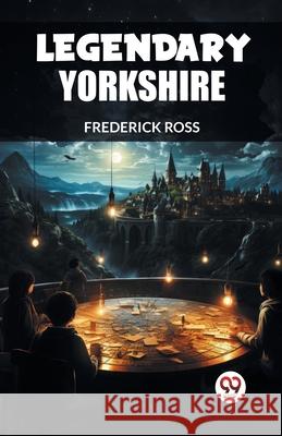 Legendary Yorkshire Frederick Ross 9789363058408