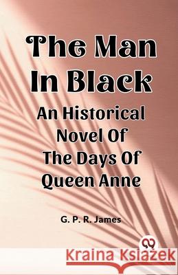 The Man In Black An Historical Novel Of The Days Of Queen Anne George Payne Rainsford James 9789363059986 Double 9 Books