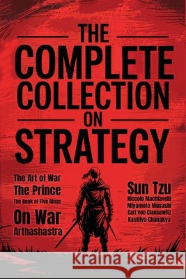 The Complete Collection on Strategy: The Art of War, The Prince, The Book of Five Rings, On War and Arthashastra (Grapevine Press) Tzu, Sun, Machiavelli, Niccolo, Miyamoto, Musashi 9789363110366 Tgc Press