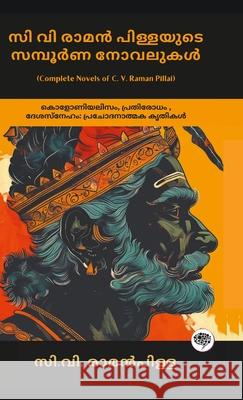 Complete Novels of C. V. Raman Pillai: Inspiring Works on Colonialism, Resistance, & Patriotism (including Dharmaraja, Ramaraja Bahadur & Marthandavar C. V. Raman Pillai Grapevine Malayalam                      സി.വി. രാ& 9789363112063
