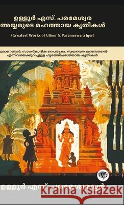 Greatest Works of Ulloor S. Parameswara Iyer: Immersing Works on Mythology, Cultural Heritage & Self-Discovery (including Amrithadhara, Umakerala, Kir Ulloor S. Parameswara Iyer Grapevine Malayalam                      ഉള്ളൂർ  9789363114265
