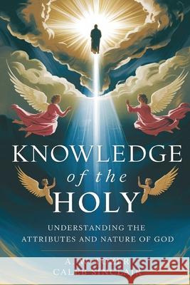 Knowledge of the Holy: Understanding the Attributes and Nature of God A. W. Tozer Caleb Sinclair 9789363114371 Cby Press
