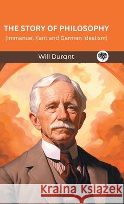 The Story of Philosophy: Immanuel Kant and German Idealism (Grapevine edition) Will Durant Original Thinkers Institute 9789363118232 Cby Press