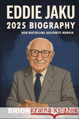 Eddie Jaku 2025 Biography: New Best-Selling Auschwitz Memoir Briony Calloway 9789363119581
