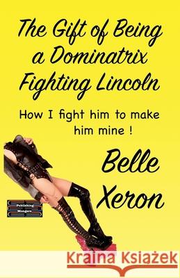 The Gift of Being a Dominatrix - Fighting Lincoln Belle Xeron 9789363563728 Publishing Mongers