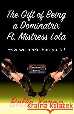 The Gift of Being a Dominatrix Ft. Mistress Lola Belle Xeron 9789363569683 Publishing Mongers