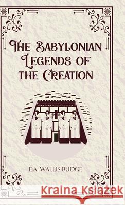 The Babylonian Legends of the Creation E a Wallis Budge 9789363979420 Jollyjoy Books Pvt Ltd